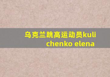 乌克兰跳高运动员kulichenko elena